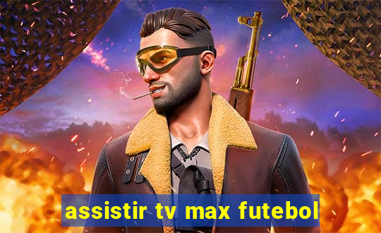 assistir tv max futebol